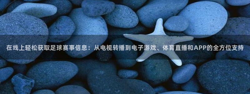  在线上轻松获取足球赛事信息：从电视转播到电子游戏、体育直播和