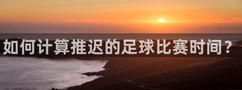  如何计算推迟的足球比赛时间？