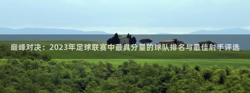  巅峰对决：2023年足球联赛中最具分量的球队排名与最佳射手评