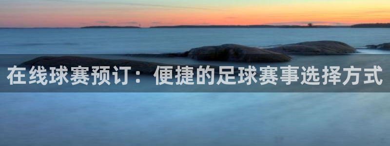  在线球赛预订：便捷的足球赛事选择方式