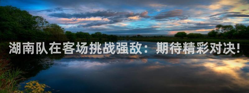 湖南队在客场挑战强敌：期待精彩对决!