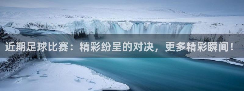 近期足球比赛：精彩纷呈的对决，更多精